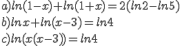 a)ln(1-x)+ln(1+x)=2(ln2-ln5)\\b)lnx+ln(x-3)=ln4\\c)ln(x(x-3))=ln4